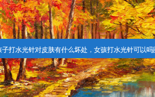 女孩子打水光针对皮肤有什么坏处，女孩打水光针可以吗图片
