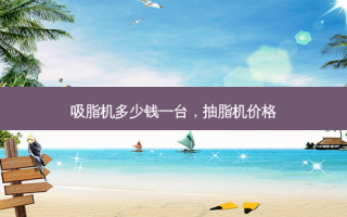 吸脂机多少钱一台，抽脂机价格