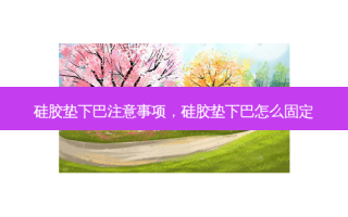 硅胶垫下巴注意事项，硅胶垫下巴怎么固定