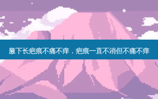 腋下长疤痕不痛不痒，疤痕一直不消但不痛不痒