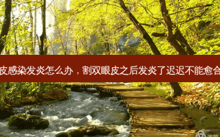 割双眼皮感染发炎怎么办，割双眼皮之后发炎了迟迟不能愈合怎么办
