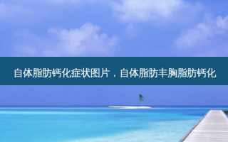 自体脂肪钙化症状图片，自体脂肪丰胸脂肪钙化