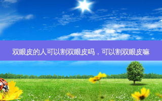 双眼皮的人可以割双眼皮吗，可以割双眼皮嘛