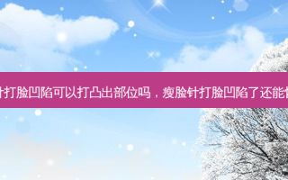 瘦脸针打脸凹陷可以打凸出部位吗，瘦脸针打脸凹陷了还能恢复吗