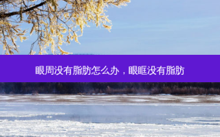 眼周没有脂肪怎么办，眼眶没有脂肪