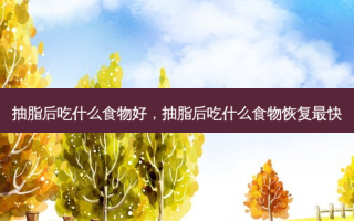 抽脂后吃什么食物好，抽脂后吃什么食物恢复最快