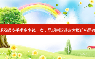 昆明双眼皮手术多少钱一次，昆明割双眼皮大概价格是多少