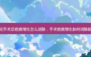 做完手术后疤痕增生怎么消除，手术疤痕增生如何消除贴吧