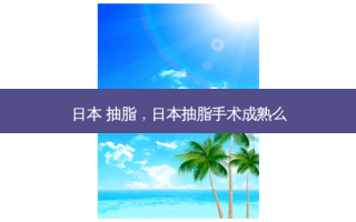 日本 抽脂，日本抽脂手术成熟么