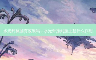 水光针抹脸有效果吗，水光针抹到脸上起什么作用