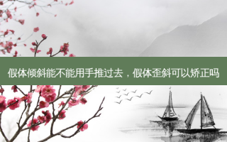 假体倾斜能不能用手推过去，假体歪斜可以矫正吗