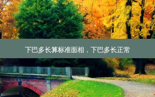 下巴多长算标准面相，下巴多长正常