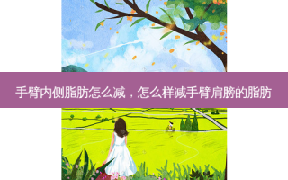 手臂内侧脂肪怎么减，怎么样减手臂肩膀的脂肪