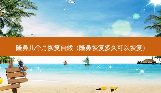 隆鼻几个月恢复自然(隆鼻恢复多久可以恢复)-第1张图片-美选资讯网 隆鼻几个月恢复自然(隆鼻恢复多久可以恢复)-第1张图片-美选资讯网