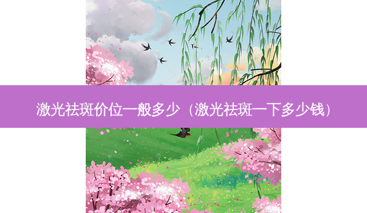 激光祛斑价位一般多少(激光祛斑一下多少钱)-第1张图片-美选资讯网 激光祛斑价位一般多少(激光祛斑一下多少钱)-第1张图片-美选资讯网