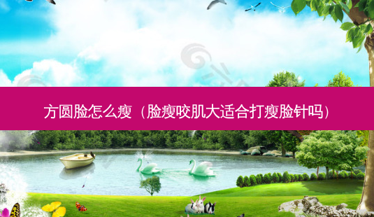 方圆脸怎么瘦(脸瘦咬肌大适合打瘦脸针吗)-第1张图片-美选资讯网 方圆脸怎么瘦(脸瘦咬肌大适合打瘦脸针吗)-第1张图片-美选资讯网