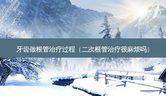 牙齿做根管过程(二次根管很麻烦吗)-第1张图片-美选资讯网 牙齿做根管过程(二次根管很麻烦吗)-第1张图片-美选资讯网