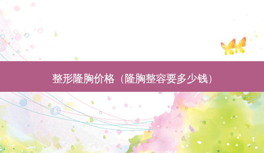 整形隆胸价格(隆胸整容要多少钱)-第1张图片-美选资讯网 整形隆胸价格(隆胸整容要多少钱)-第1张图片-美选资讯网