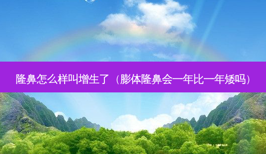 隆鼻怎么样叫增生了(膨体隆鼻会一年比一年矮吗)-第1张图片-美选资讯网 隆鼻怎么样叫增生了(膨体隆鼻会一年比一年矮吗)-第1张图片-美选资讯网