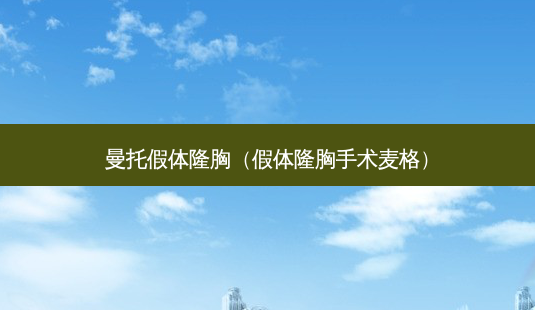 曼托假体隆胸(假体隆胸手术麦格)-第1张图片-美选资讯网 曼托假体隆胸(假体隆胸手术麦格)-第1张图片-美选资讯网