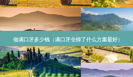 做满口牙多少钱(满口牙全掉了什么方案好)-第1张图片-美选资讯网 做满口牙多少钱(满口牙全掉了什么方案好)-第1张图片-美选资讯网
