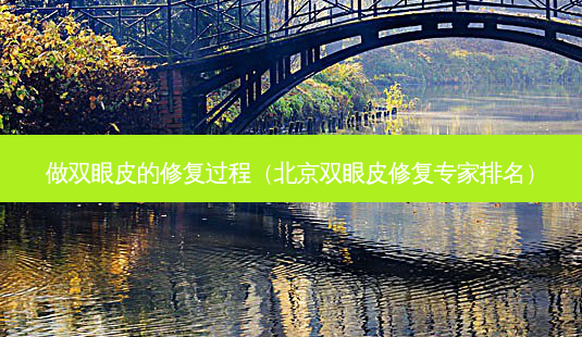 做双眼皮的修复过程(北京双眼皮修复专家排名)-第1张图片-美选资讯网 做双眼皮的修复过程(北京双眼皮修复专家排名)-第1张图片-美选资讯网