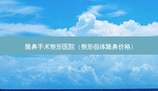 隆鼻手术整形医院(整形假体隆鼻价格)-第1张图片-美选资讯网 隆鼻手术整形医院(整形假体隆鼻价格)-第1张图片-美选资讯网