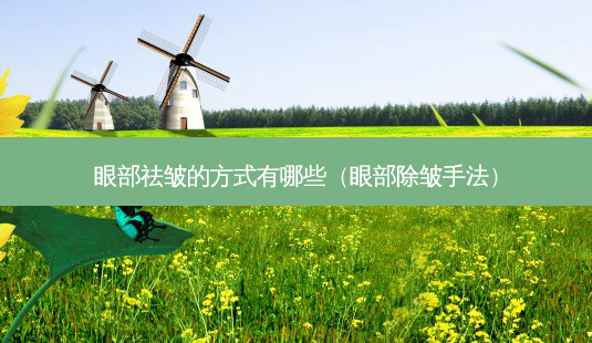 眼部祛皱的方式有哪些(眼部除皱手法)-第1张图片-美选资讯网 眼部祛皱的方式有哪些(眼部除皱手法)-第1张图片-美选资讯网