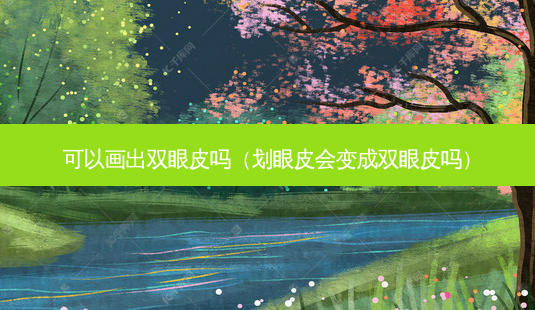 可以画出双眼皮吗(划眼皮会变成双眼皮吗)-第1张图片-美选资讯网 可以画出双眼皮吗(划眼皮会变成双眼皮吗)-第1张图片-美选资讯网