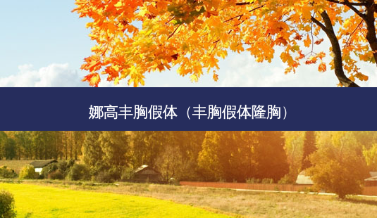 娜高丰胸假体(丰胸假体隆胸)-第1张图片-美选资讯网 娜高丰胸假体(丰胸假体隆胸)-第1张图片-美选资讯网
