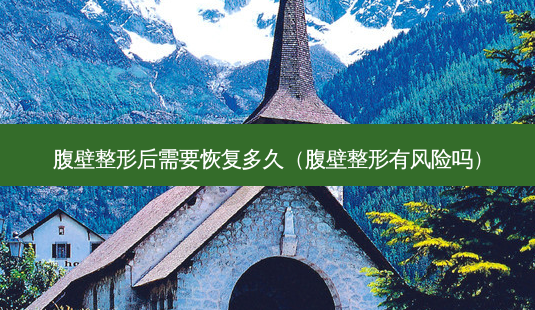 腹壁整形后需要恢复多久(腹壁整形有风险吗)-第1张图片-美选资讯网 腹壁整形后需要恢复多久(腹壁整形有风险吗)-第1张图片-美选资讯网