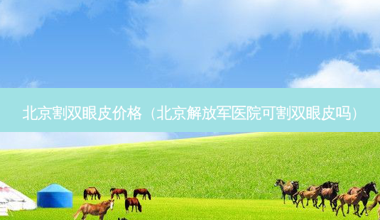 北京割双眼皮价格(北京 *** 医院可割双眼皮吗)-第1张图片-美选资讯网 北京割双眼皮价格(北京 *** 医院可割双眼皮吗)-第1张图片-美选资讯网