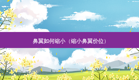 鼻翼如何缩小(缩小鼻翼价位)-第1张图片-美选资讯网 鼻翼如何缩小(缩小鼻翼价位)-第1张图片-美选资讯网