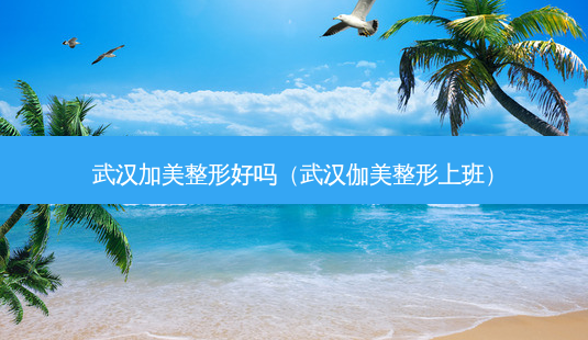 武汉加美整形好吗(武汉伽美整形上班)-第1张图片-美选资讯网 武汉加美整形好吗(武汉伽美整形上班)-第1张图片-美选资讯网