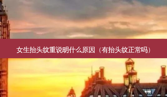女生抬头纹重说明什么原因(有抬头纹正常吗)-第1张图片-美选资讯网 女生抬头纹重说明什么原因(有抬头纹正常吗)-第1张图片-美选资讯网