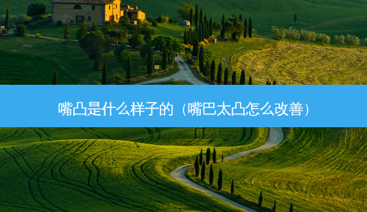 嘴凸是什么样子的(嘴巴太凸怎么)-第1张图片-美选资讯网 嘴凸是什么样子的(嘴巴太凸怎么)-第1张图片-美选资讯网