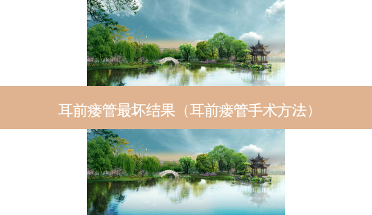 耳前瘘管坏结果(耳前瘘管手术 *** )-第1张图片-美选资讯网 耳前瘘管坏结果(耳前瘘管手术 *** )-第1张图片-美选资讯网