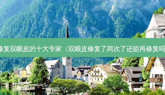 修复双眼皮的十大专家(双眼皮修复了两次了还能再修复吗)-第1张图片-美选资讯网 修复双眼皮的十大专家(双眼皮修复了两次了还能再修复吗)-第1张图片-美选资讯网