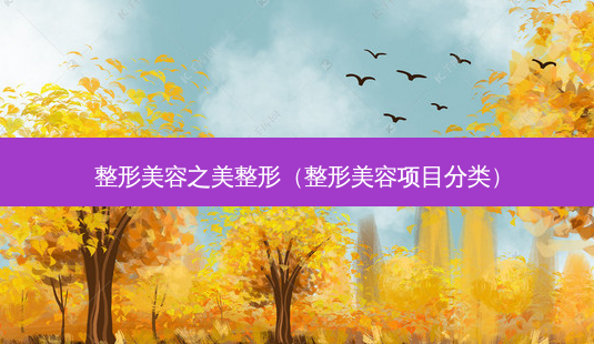 整形美容之美整形(整形美容项目分类)-第1张图片-美选资讯网 整形美容之美整形(整形美容项目分类)-第1张图片-美选资讯网