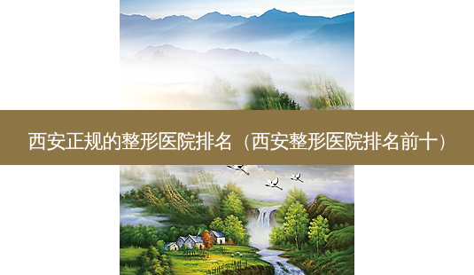 西安正规的整形医院排名(西安整形医院排名前十)-第1张图片-美选资讯网 西安正规的整形医院排名(西安整形医院排名前十)-第1张图片-美选资讯网