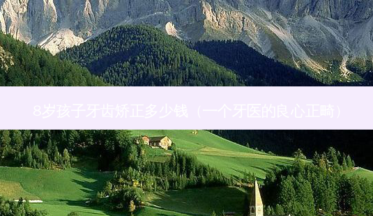 8岁孩子牙齿矫正多少钱(一个牙医的良心正畸)-第1张图片-美选资讯网 8岁孩子牙齿矫正多少钱(一个牙医的良心正畸)-第1张图片-美选资讯网