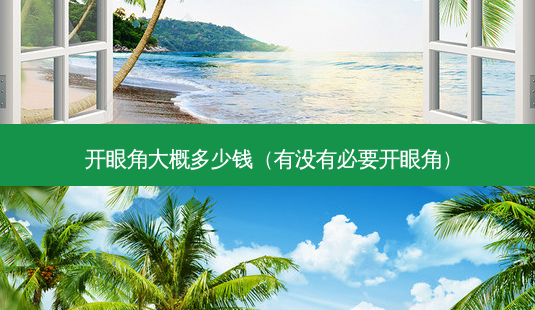 开眼角大概多少钱（有没有必要开眼角）-第1张图片-美选资讯网