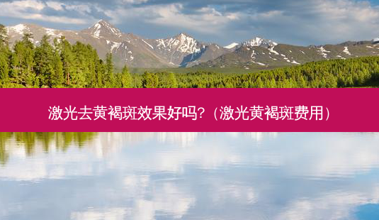 激光去黄褐斑效果好吗?(激光黄褐斑费用)-第1张图片-美选资讯网 激光去黄褐斑效果好吗?(激光黄褐斑费用)-第1张图片-美选资讯网