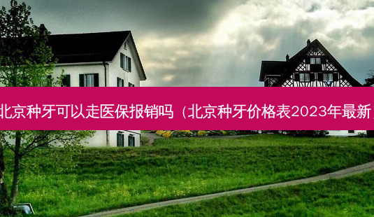 北京种牙可以走医保报销吗(北京种牙价格表2023年新)-第1张图片-美选资讯网 北京种牙可以走医保报销吗(北京种牙价格表2023年新)-第1张图片-美选资讯网