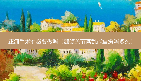 正颌手术有必要做吗(颞颌关节紊乱能自愈吗多久)-第1张图片-美选资讯网 正颌手术有必要做吗(颞颌关节紊乱能自愈吗多久)-第1张图片-美选资讯网