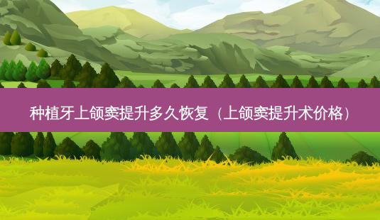 种植牙上颌窦提升多久恢复(上颌窦提升术价格)-第1张图片-美选资讯网 种植牙上颌窦提升多久恢复(上颌窦提升术价格)-第1张图片-美选资讯网