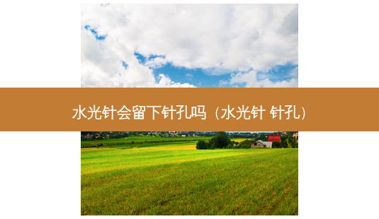 水光针会留下针孔吗(水光针 针孔)-第1张图片-美选资讯网 水光针会留下针孔吗(水光针 针孔)-第1张图片-美选资讯网