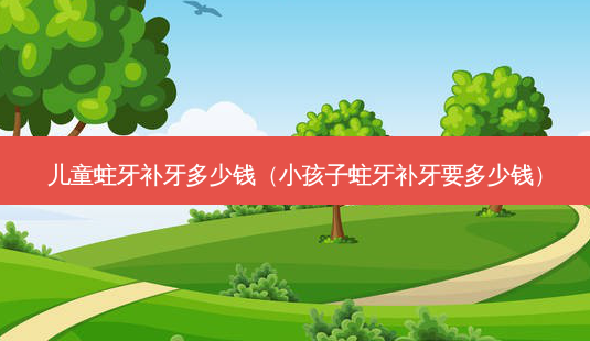 儿童蛀牙补牙多少钱(小孩子蛀牙补牙要多少钱)-第1张图片-美选资讯网 儿童蛀牙补牙多少钱(小孩子蛀牙补牙要多少钱)-第1张图片-美选资讯网
