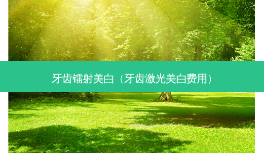 牙齿镭射美白(牙齿激光美白费用)-第1张图片-美选资讯网 牙齿镭射美白(牙齿激光美白费用)-第1张图片-美选资讯网