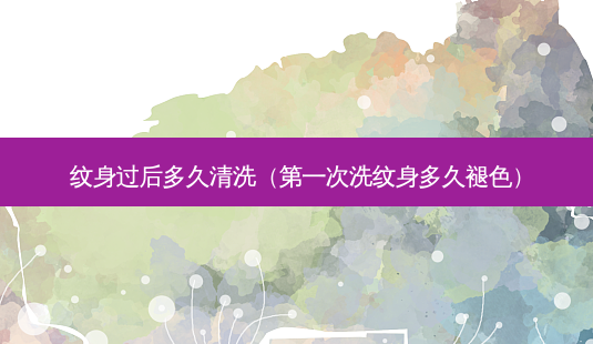 纹身过后多久清洗(第一次洗纹身多久褪色)-第1张图片-美选资讯网 纹身过后多久清洗(第一次洗纹身多久褪色)-第1张图片-美选资讯网